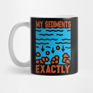 My Sediments Exactly - Funny Geologist Geology Mug